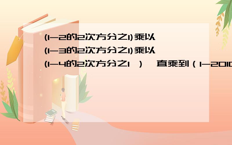 (1-2的2次方分之1)乘以(1-3的2次方分之1)乘以(1-4的2次方分之1 ）一直乘到（1-2010的2次方分之1）计算