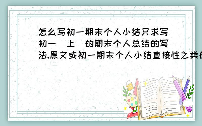 怎么写初一期末个人小结只求写初一(上）的期末个人总结的写法,原文或初一期末个人小结直接性之类的文章概不采纳