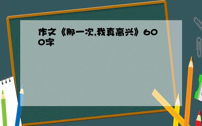 作文《那一次,我真高兴》600字