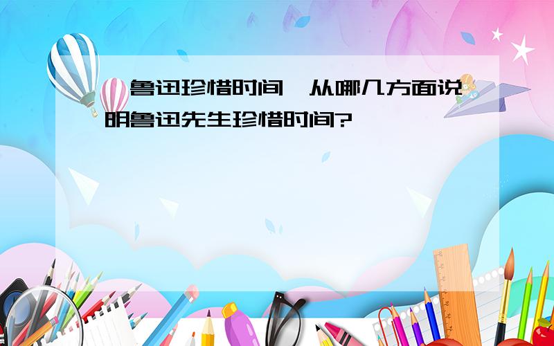 《鲁迅珍惜时间》从哪几方面说明鲁迅先生珍惜时间?