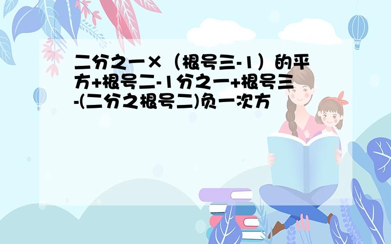 二分之一×（根号三-1）的平方+根号二-1分之一+根号三-(二分之根号二)负一次方