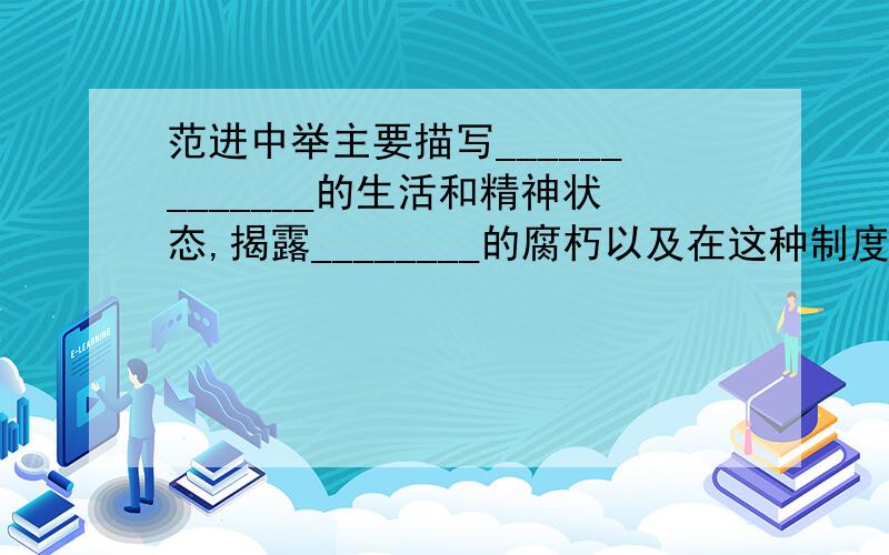 范进中举主要描写_____________的生活和精神状态,揭露________的腐朽以及在这种制度奴役下的士人的丑恶灵魂