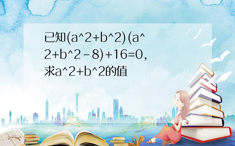 已知(a^2+b^2)(a^2+b^2-8)+16=0,求a^2+b^2的值