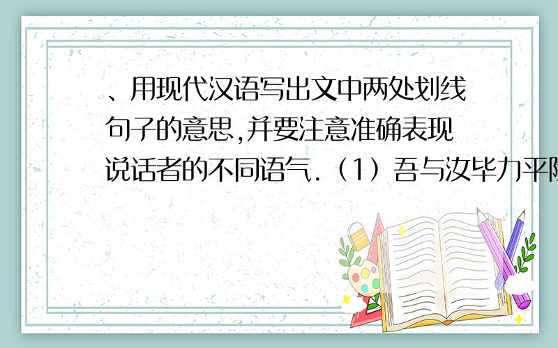 、用现代汉语写出文中两处划线句子的意思,并要注意准确表现说话者的不同语气.（1）吾与汝毕力平险,指通豫南,达于汉阴,可乎?（2）子子孙孙无穷匮也,而山不加增,何苦而不平?与愚公移山