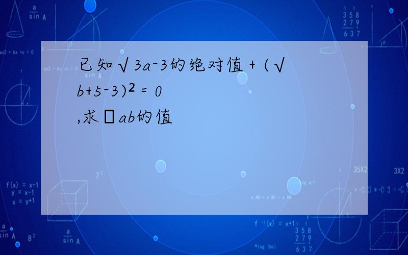 已知√3a-3的绝对值＋(√b+5-3)²＝0,求✔ab的值