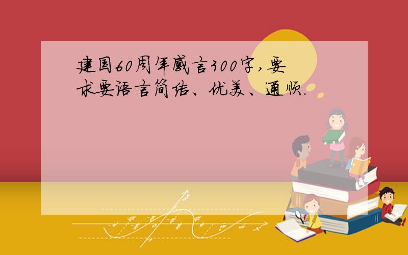 建国60周年感言300字,要求要语言简洁、优美、通顺.