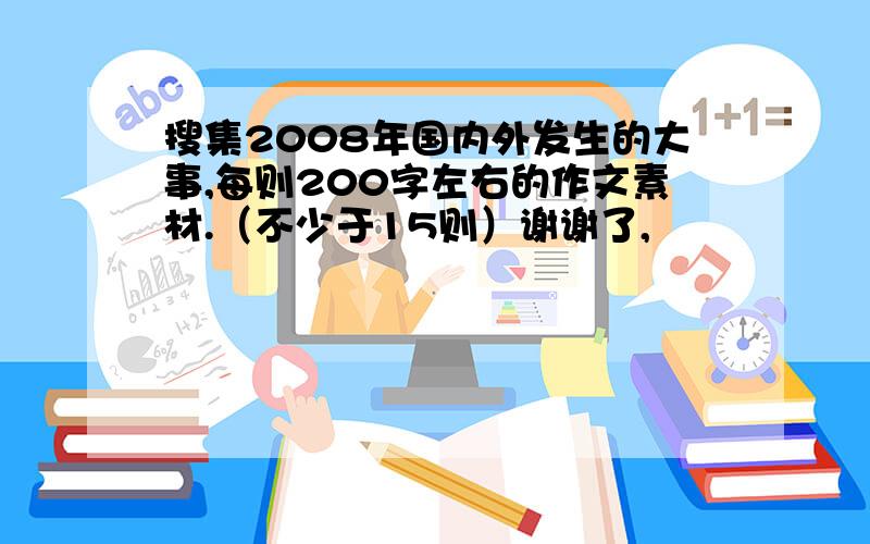 搜集2008年国内外发生的大事,每则200字左右的作文素材.（不少于15则）谢谢了,