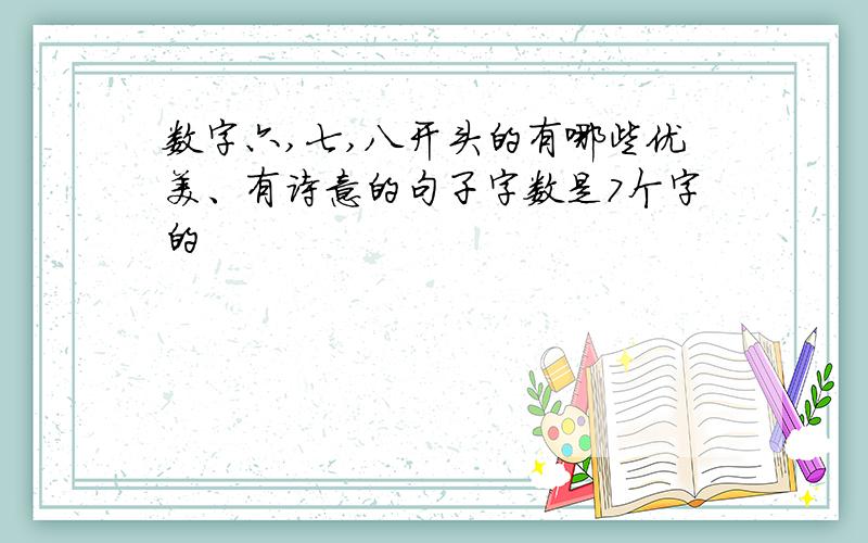 数字六,七,八开头的有哪些优美、有诗意的句子字数是7个字的