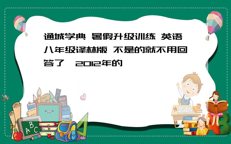 通城学典 暑假升级训练 英语八年级译林版 不是的就不用回答了,2012年的