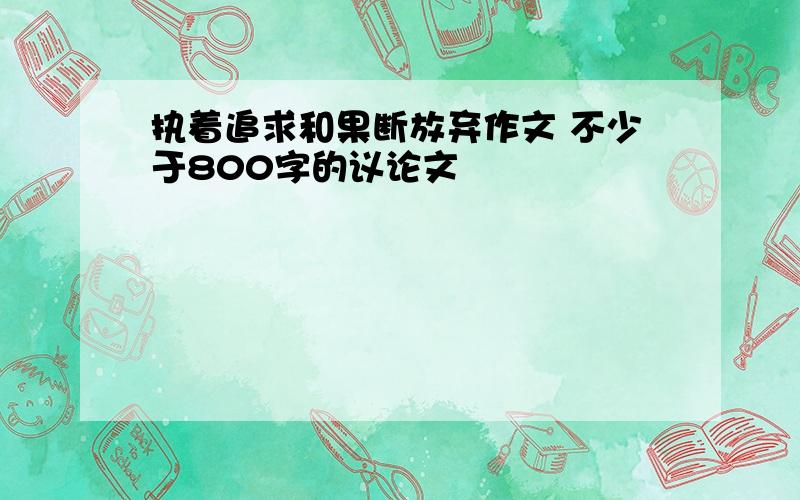 执着追求和果断放弃作文 不少于800字的议论文