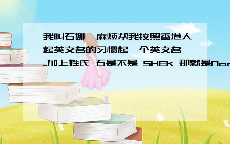 我叫石娜,麻烦帮我按照香港人起英文名的习惯起一个英文名,..加上姓氏 石是不是 SHEK 那就是Nancy SHEK