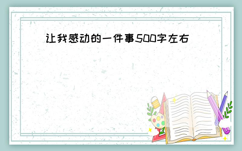 让我感动的一件事500字左右