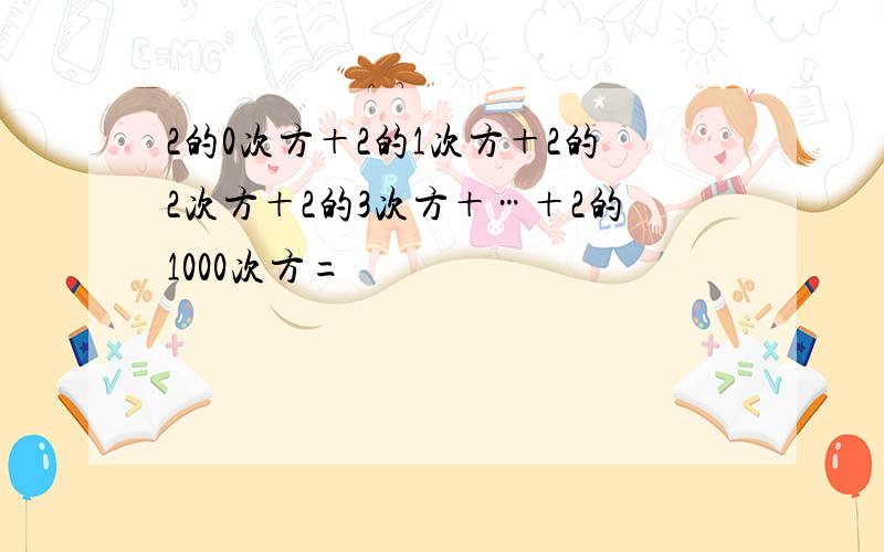 2的0次方＋2的1次方＋2的2次方＋2的3次方＋…＋2的1000次方=