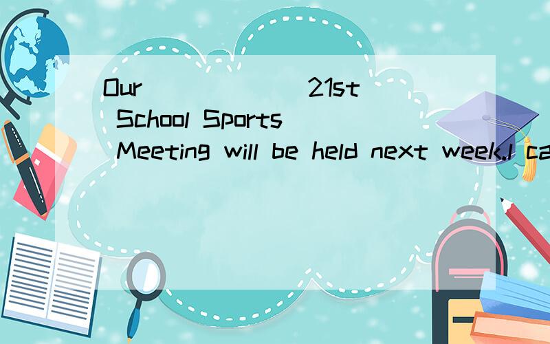 Our ______21st School Sports Meeting will be held next week.l can't wait!A.the B.a C.an D./我选的是A,但老师说选D,百思不得其解.