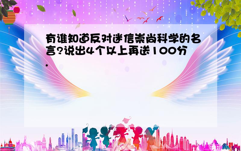 有谁知道反对迷信崇尚科学的名言?说出4个以上再送100分.