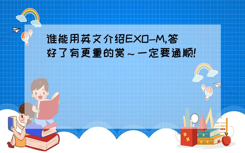 谁能用英文介绍EXO-M,答好了有更重的赏～一定要通顺!