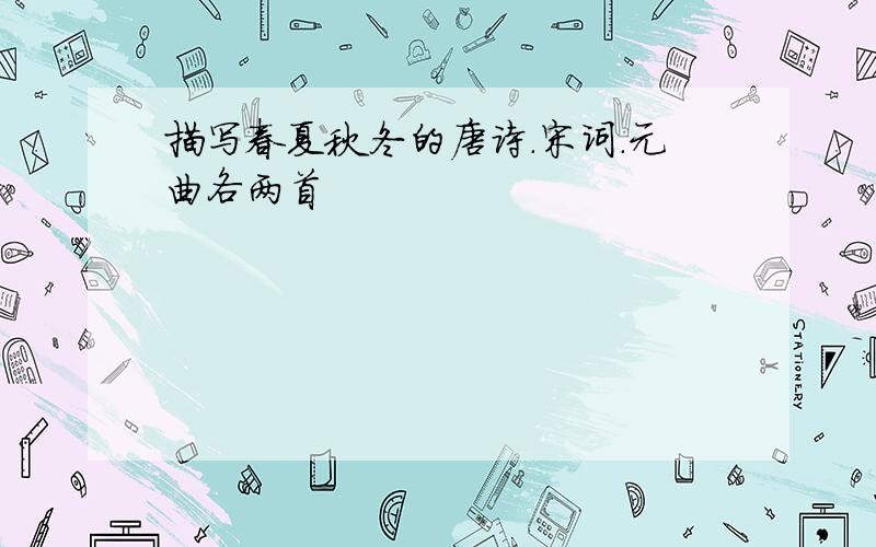 描写春夏秋冬的唐诗.宋词.元曲各两首