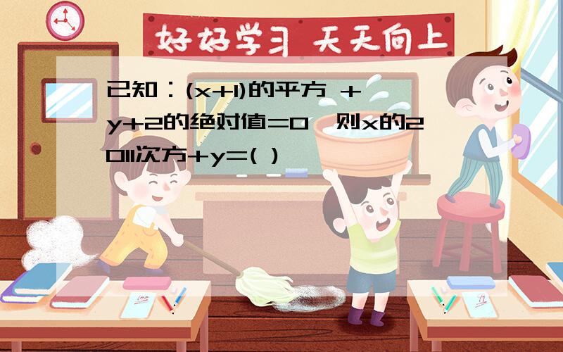 已知：(x+1)的平方 + y+2的绝对值=0,则x的2011次方+y=( )