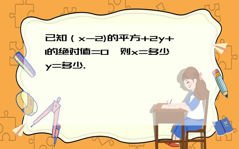 已知（x-2)的平方+2y+1的绝对值=0,则x=多少,y=多少.