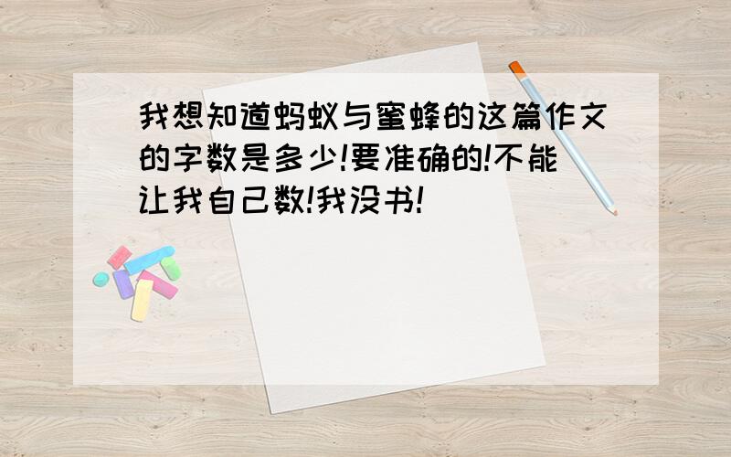 我想知道蚂蚁与蜜蜂的这篇作文的字数是多少!要准确的!不能让我自己数!我没书!