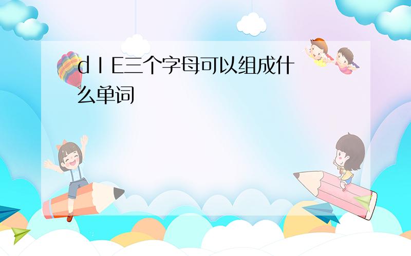 d I E三个字母可以组成什么单词