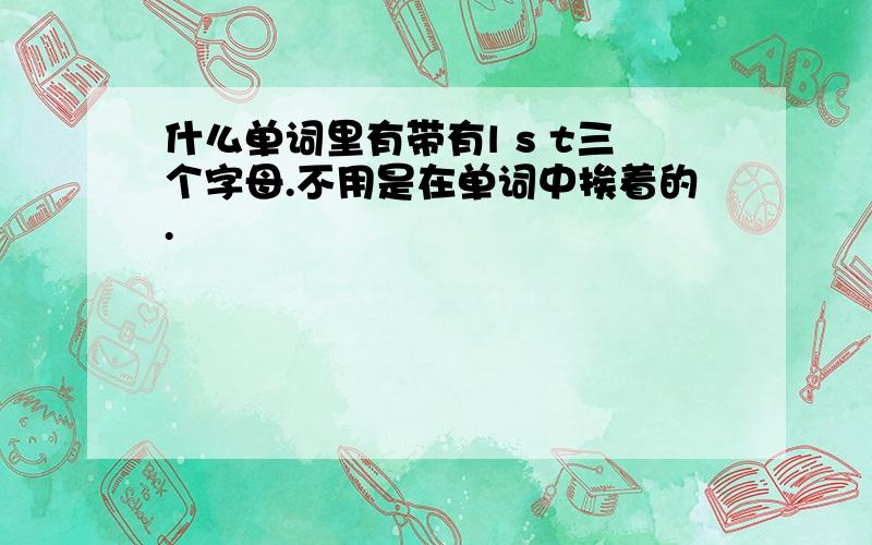 什么单词里有带有l s t三个字母.不用是在单词中挨着的.