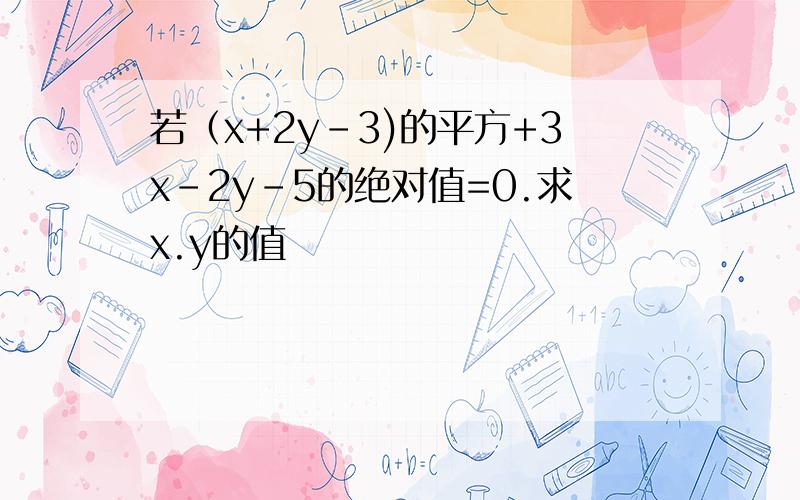 若（x+2y-3)的平方+3x-2y-5的绝对值=0.求x.y的值