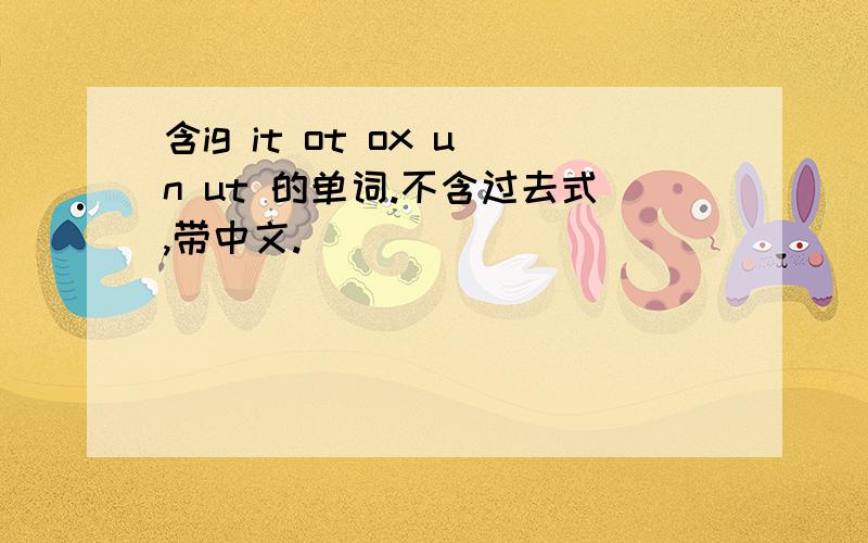 含ig it ot ox un ut 的单词.不含过去式,带中文.