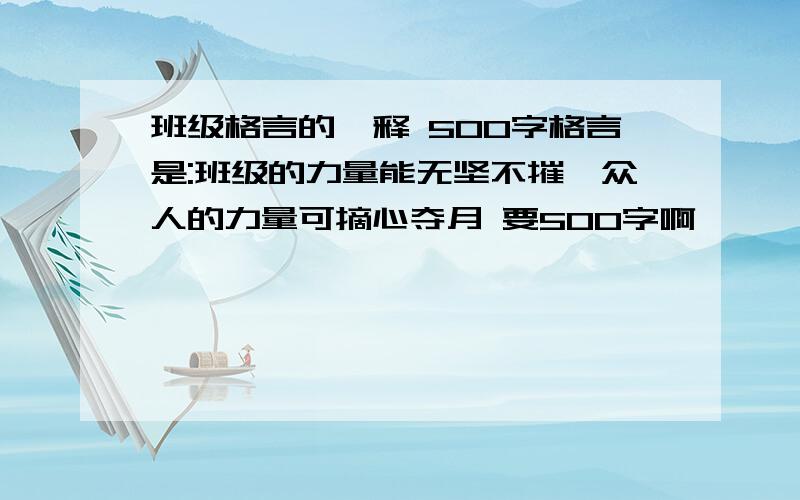 班级格言的诠释 500字格言是:班级的力量能无坚不摧,众人的力量可摘心夺月 要500字啊