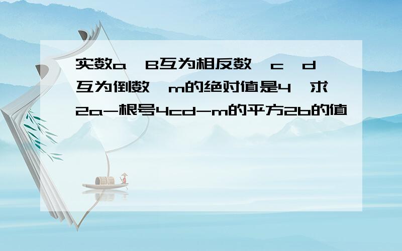 实数a、B互为相反数,c、d互为倒数,m的绝对值是4,求2a-根号4cd-m的平方2b的值