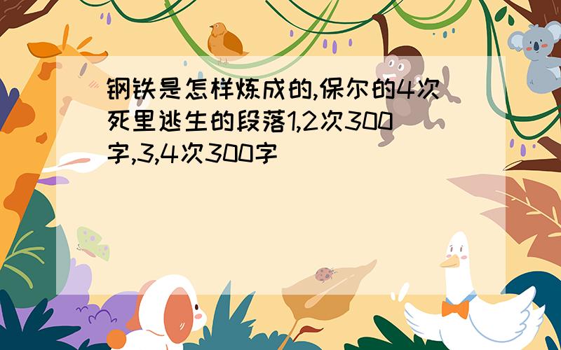 钢铁是怎样炼成的,保尔的4次死里逃生的段落1,2次300字,3,4次300字