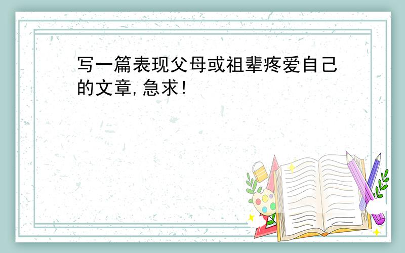 写一篇表现父母或祖辈疼爱自己的文章,急求!