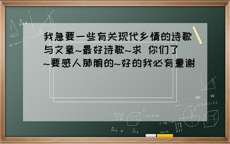 我急要一些有关现代乡情的诗歌与文章~最好诗歌~求 你们了~要感人肺腑的~好的我必有重谢