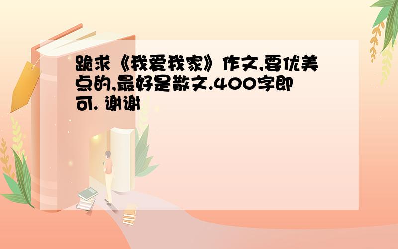 跪求《我爱我家》作文,要优美点的,最好是散文.400字即可. 谢谢