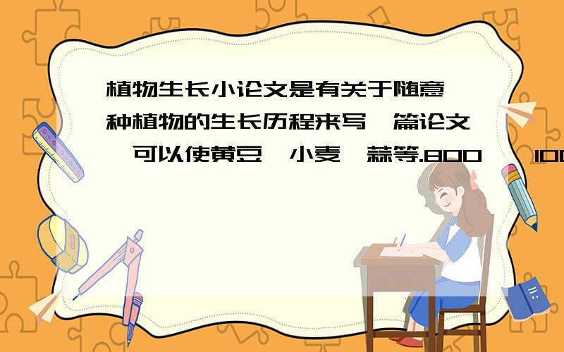 植物生长小论文是有关于随意一种植物的生长历程来写一篇论文,可以使黄豆、小麦、蒜等.800——1000字