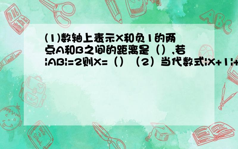 (1)数轴上表示X和负1的两点A和B之间的距离是（）,若|AB|=2则X=（）（2）当代数式|X+1|+|X-2|取最小值时,X的取值范围是（）