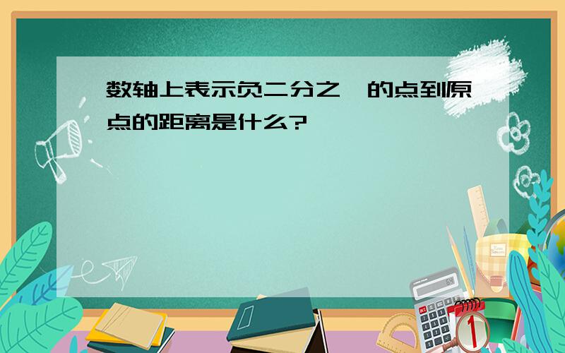 数轴上表示负二分之一的点到原点的距离是什么?