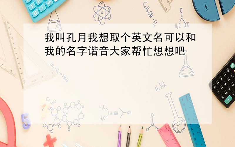 我叫孔月我想取个英文名可以和我的名字谐音大家帮忙想想吧