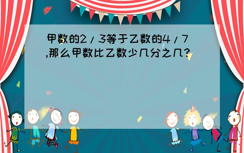 甲数的2/3等于乙数的4/7,那么甲数比乙数少几分之几?