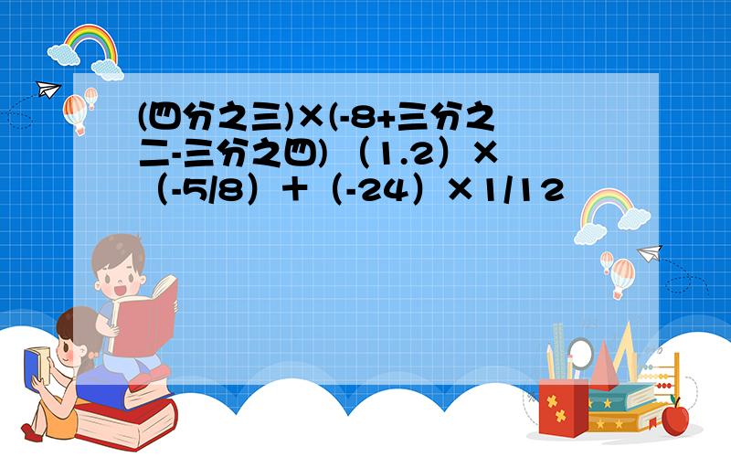 (四分之三)×(-8+三分之二-三分之四) （1.2）×（-5/8）＋（-24）×1/12