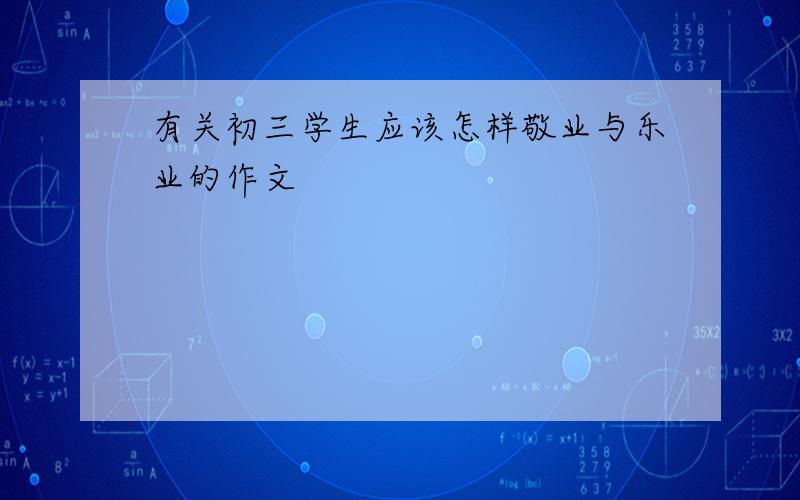 有关初三学生应该怎样敬业与乐业的作文