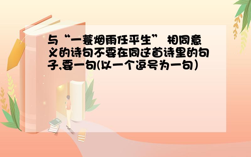 与“一蓑烟雨任平生” 相同意义的诗句不要在同这首诗里的句子,要一句(以一个逗号为一句）