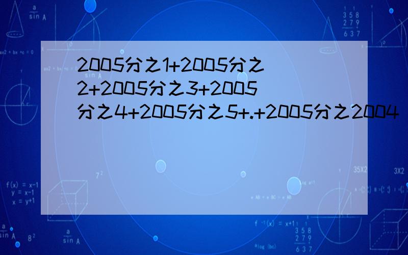 2005分之1+2005分之2+2005分之3+2005分之4+2005分之5+.+2005分之2004