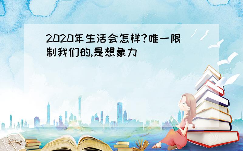 2020年生活会怎样?唯一限制我们的,是想象力