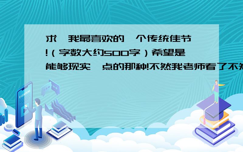 求《我最喜欢的一个传统佳节》!（字数大约500字）希望是能够现实一点的那种!不然我老师看了不知道怎么想~