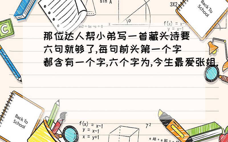 那位达人帮小弟写一首藏头诗要六句就够了,每句前头第一个字都含有一个字,六个字为,今生最爱张姐.