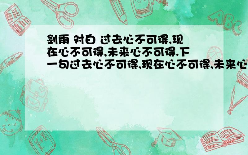 剑雨 对白 过去心不可得,现在心不可得,未来心不可得.下一句过去心不可得,现在心不可得,未来心不可得.