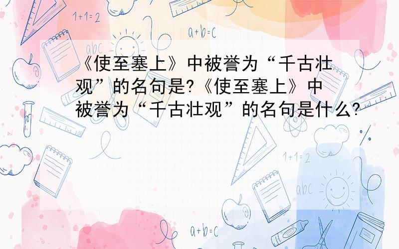 《使至塞上》中被誉为“千古壮观”的名句是?《使至塞上》中被誉为“千古壮观”的名句是什么?