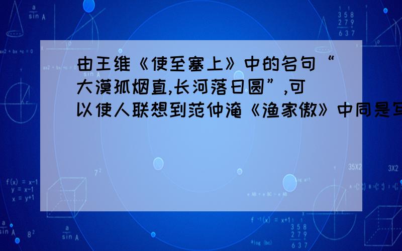 由王维《使至塞上》中的名句“大漠孤烟直,长河落日圆”,可以使人联想到范仲淹《渔家傲》中同是写边塞景象的一个句子：“ .答案为什么是【千嶂里,长烟落日孤城闭】而不是【塞下秋来