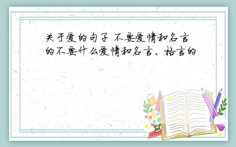 关于爱的句子 不要爱情和名言的不要什么爱情和名言、格言的